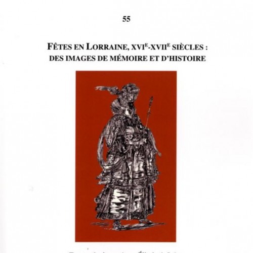 Fêtes en Lorraine, XVIe-XVIIe s. : des images de mémoire et d'histoire, Anne-Elisabeth Spica (éd.)