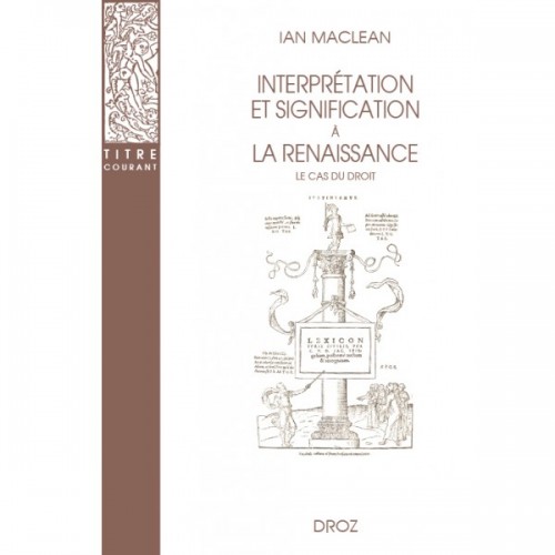 Ian MACLEAN - Interprétation et signification à la Renaissance. Le cas du droit. Traduit par Valérie HAYAERT
