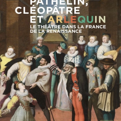 Pathelin, Cléopâtre, Arlequin. Le théâtre dans la France de la Renaissance. Catalogue