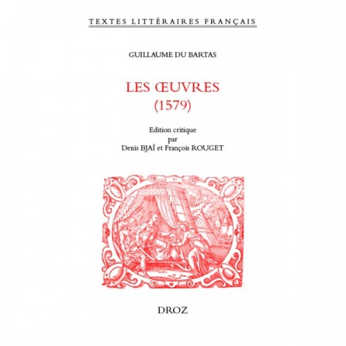 Guillaume Du BARTAS Les Œuvres (1579) Édité par Denis BJAÏ, François ROUGET