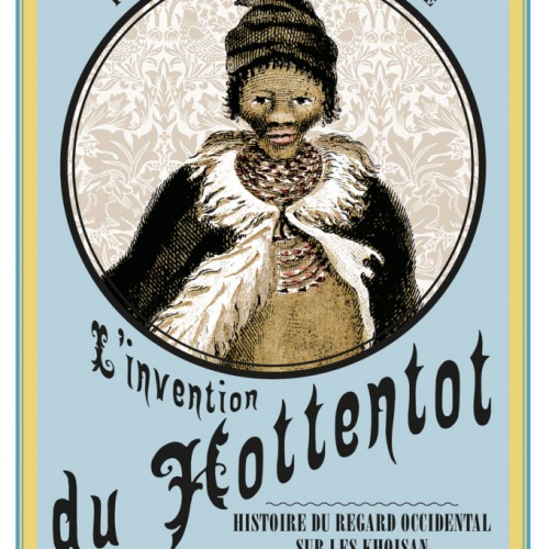L'invention du Hottentot. Histoire du regard occidental sur les Khoisan (XVe-XIXesiècle)