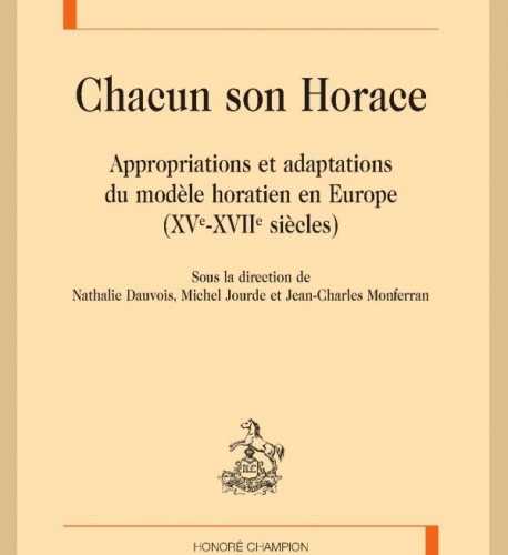 N. Dauvois, M. Jourde et J.-Ch. Monferran (dir.), Chacun son Horace. Appropriations et adaptations du modèle horatien en Europe (XVe-XVIIe s.)