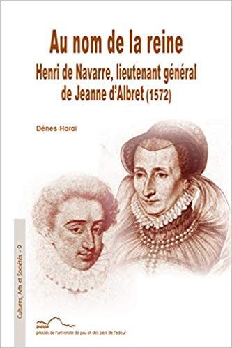 Dénes Harai, Au nom de la reine : Henri de Navarre, lieutenant général de Jeanne d’Albret (1572)
