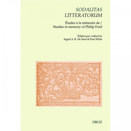 Sodalitas litteratorum: le compagnonnage littéraire néo-latin et français à la Renaissance Études à la mémoire de Philip Ford
