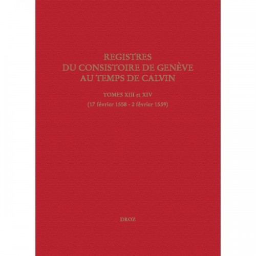 Registres du Consistoire de Genève au temps de Calvin Tomes XIII et XIV (17 février 1558 - 2 février 1559)