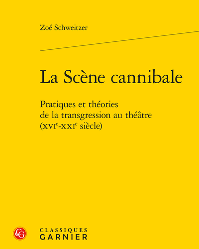 Zoé Schweitzer, La Scène cannibale. Pratiques et usages de la transgression au théâtre (XVIe-XXIe siècle)