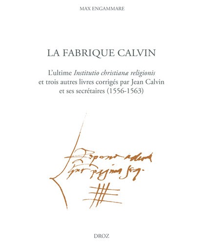 La Fabrique Calvin. L'ultime Institutio christianæ religionis et trois autres livres corrigés par Jean Calvin et ses secrétaires (1556-1563)
