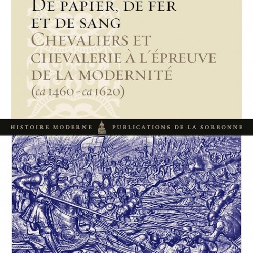 Benjamin Deruelle - De papier, de fer et de sang Chevaliers et chevalerie à l'épreuve du XVIe siècle (ca1460-ca1620)