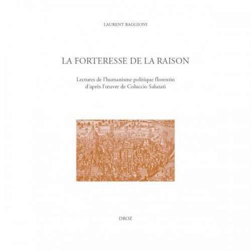 Laurent BAGGIONI, La forteresse de la raison. Lectures de l'humanisme politique florentin, d'après l'œuvre de Coluccio Salutati