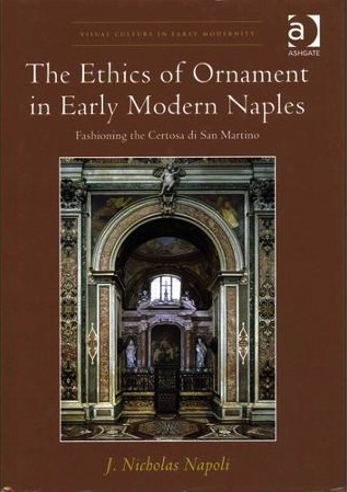NAPOLI Nicholas J., The Ethics of Ornament in Early Modern Naples. Fashioning the Certosa di San Martino