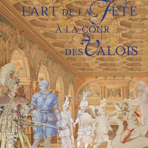 L’Art de la Fête à la cour des Valois