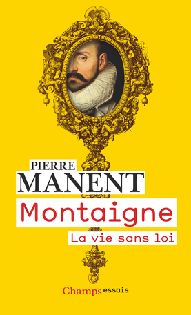Réédition : Pierre Manent, Montaigne. La vie sans loi
