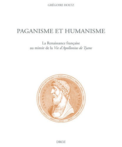 Grégoire Holtz - Paganisme et humanisme. La Renaissance française au miroir de la Vie d'Apollonius de Tyane