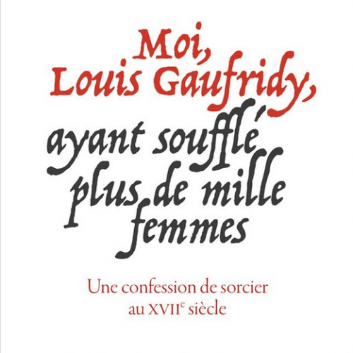 Moi, Louis Gaufridy, ayant soufflé plus de mille femmes. Une confession de sorcier au XVIIe siècle (Les Belles Lettres)